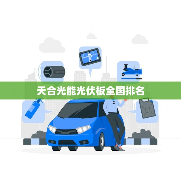 天合光能光伏板全国排名(揭晓谁是光伏行业的领头羊)