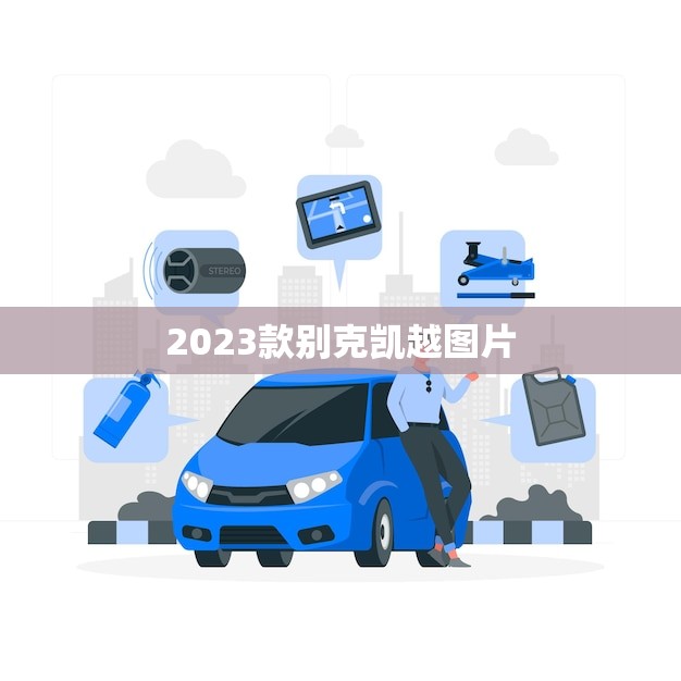 2023款别克凯越图片(曝光全新设计更加时尚豪华) 2023款别克凯越图片(曝光全新设计更加时尚豪华)
