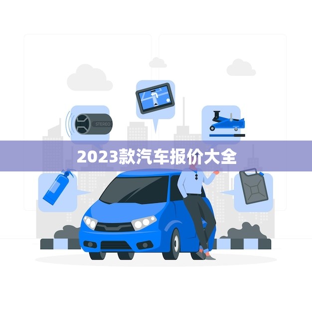 2023款汽车报价大全(全面介绍2023年车型价格)