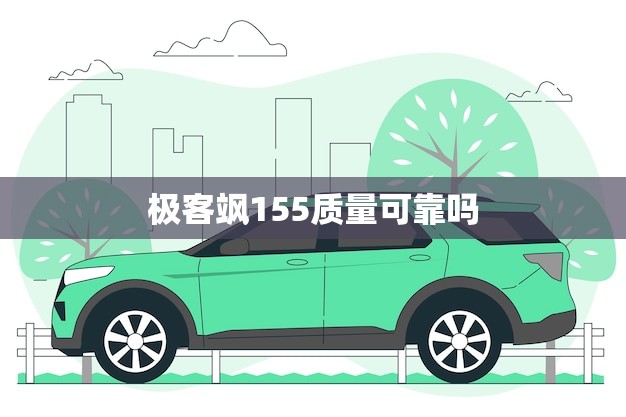 极客飒155质量可靠吗(一介绍竟用户介绍与专业测试)