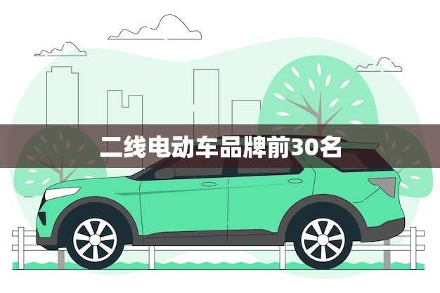 二线电动车品牌前30名(哪些品牌值得关注)