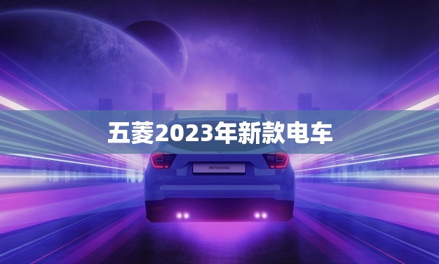 五菱2023年新款电车(革新出行方式的未来之车)