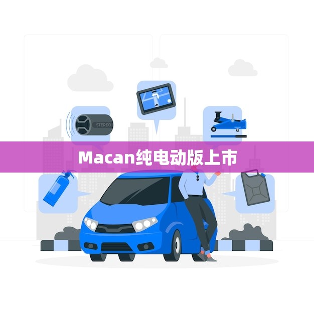 Macan纯电动版上市(豪华SUV迎来环保新时代)