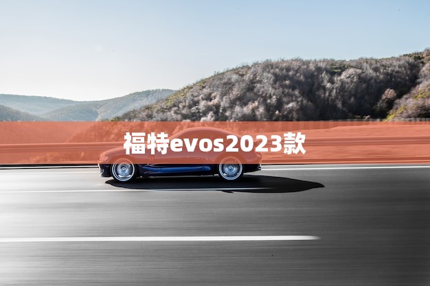 福特evos2023款(未来科技与豪华的)