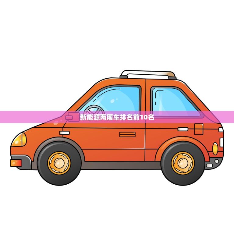 新能源两厢车排名前10名(揭晓谁是选择)