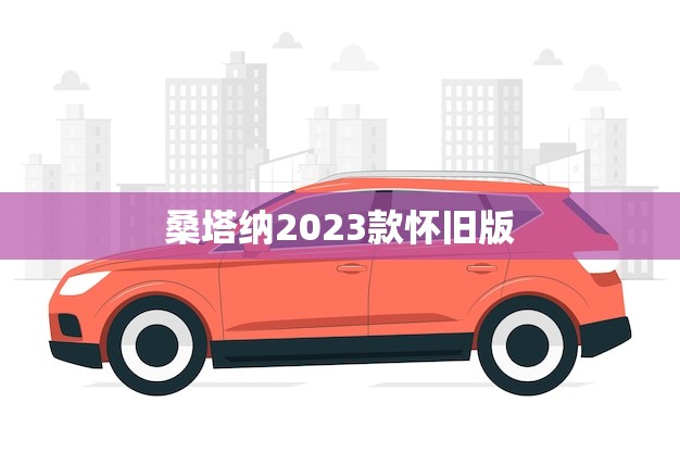 桑塔纳2023款怀旧版(重现经典致敬传奇)