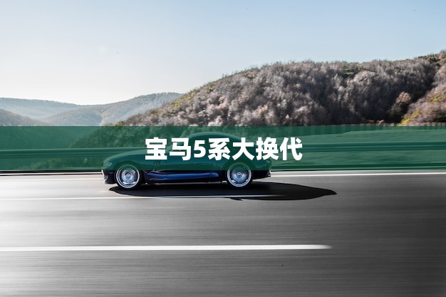 宝马5系大换代(豪华品质再升级)