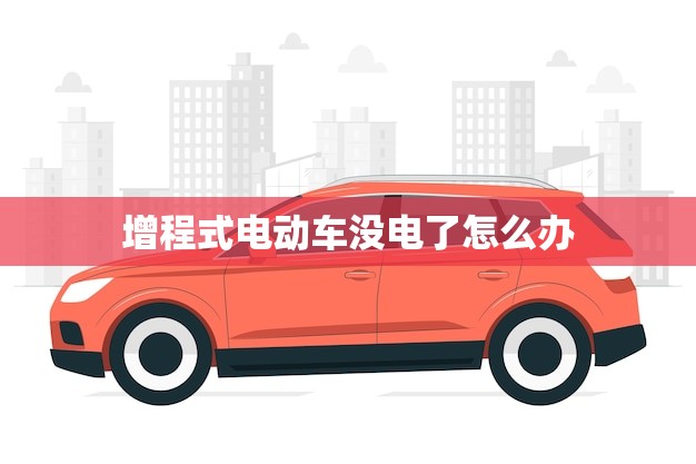 增程式电动车没电了怎么办(教你应对电量不足的情况)