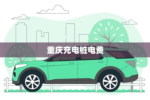 重庆充电桩电费(一度多少钱) 重庆充电桩电费(一度多少钱)