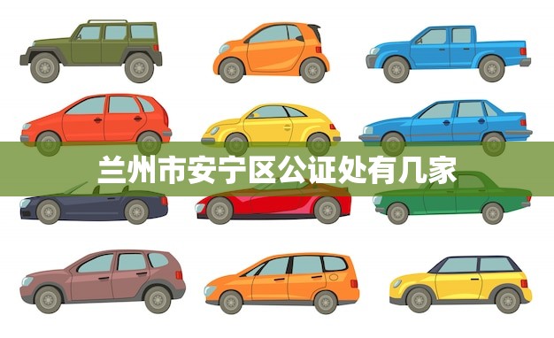 兰州市安宁区公证处有几家(详解公证处数量及地址)