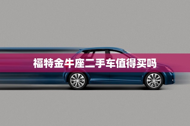 福特金牛座二手车值得买吗(优缺点分析推荐购买)