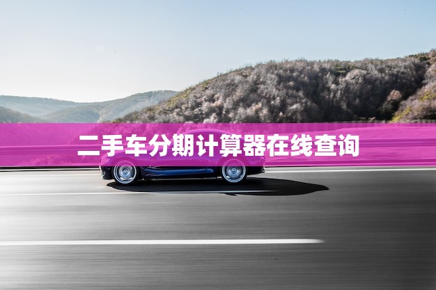 二手车分期计算器在线查询(轻松算出月供)