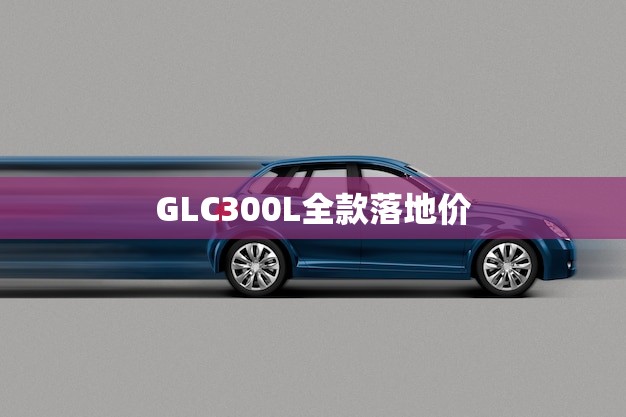 GLC300L全款落地价(报价抢购优惠不容错过)