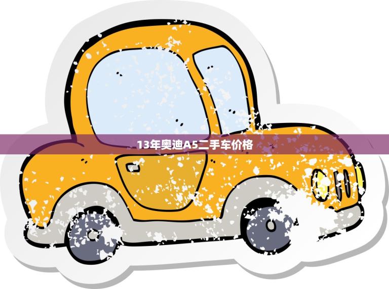 13年奥迪A5二手车价格(市场行情分析)