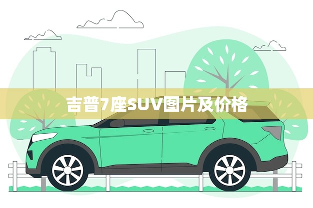 吉普7座SUV图片及价格(全方位介绍豪华大空间性能)