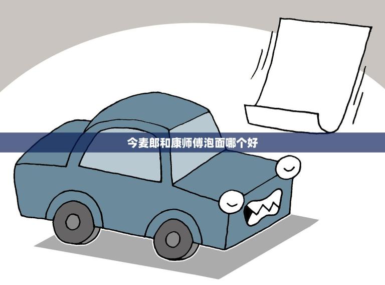 今麦郎和康师傅泡面哪个好(比较分析)
