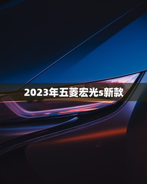 2023年五菱宏光s新款(全新升级时代潮流)
