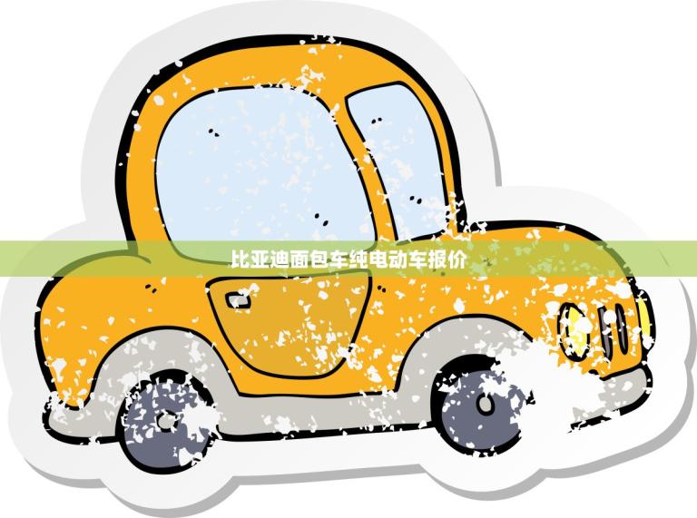比亚迪面包车纯电动车报价(全面介绍价格、性能、续航等)