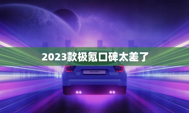 2023款极氪口碑太差了(消费者介绍不佳)