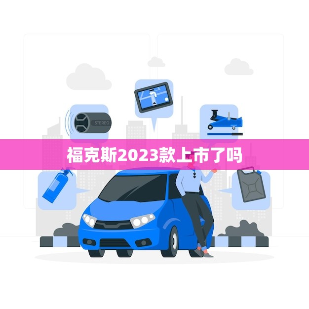 福克斯2023款上市了吗(消息福特官方宣布上市时间)