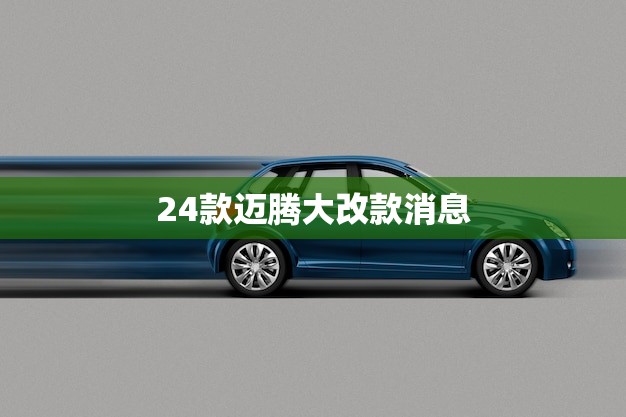24款迈腾大改款消息(全面升级更加豪华适用)