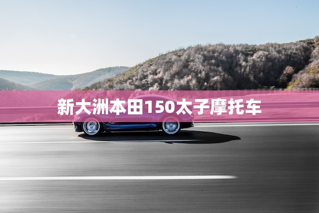 新大洲本田150太子摩托车(性能骑行体验超乎想象)