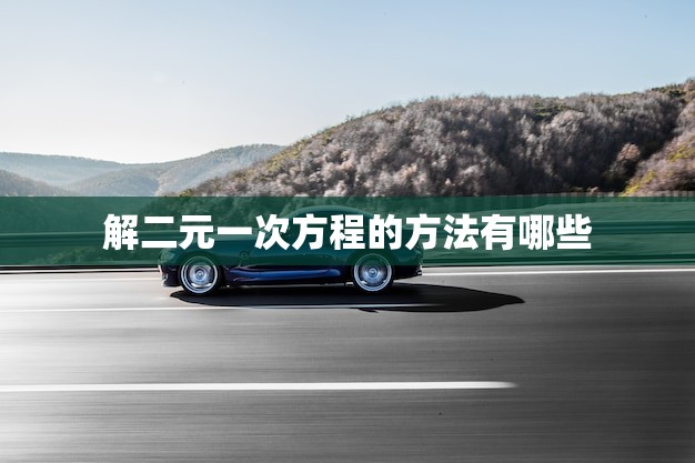 解二元一次方程的方法有哪些(掌握这些方法轻松解决二元一次方程)