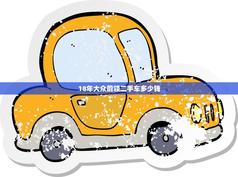 18年大众蔚领二手车多少钱(市场价格分析)