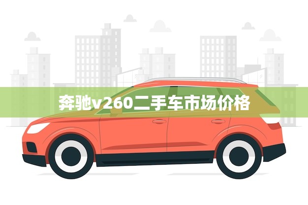 奔驰v260二手车市场价格(二手车市场价格分析)