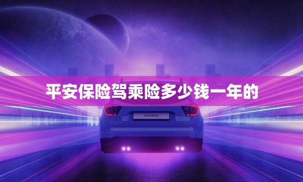 平安保险驾乘险多少钱一年的(全面介绍保障你的出行安全)