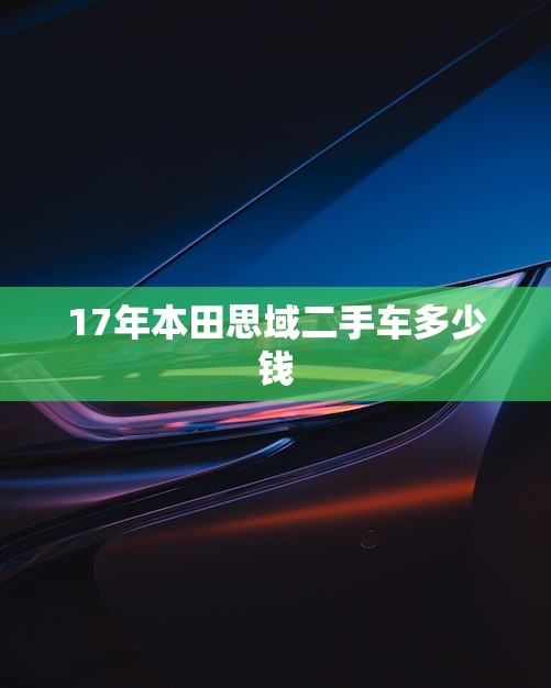 17年本田思域二手车多少钱(市场价格分析) 17年本田思域二手车多少钱(市场价格分析)