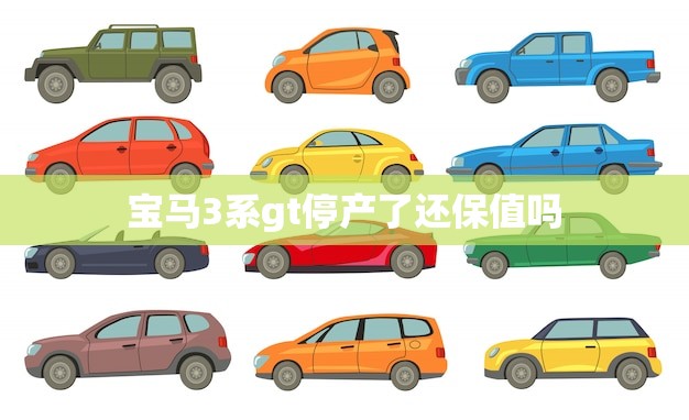宝马3系gt停产了还保值吗(购车者需谨慎考虑)