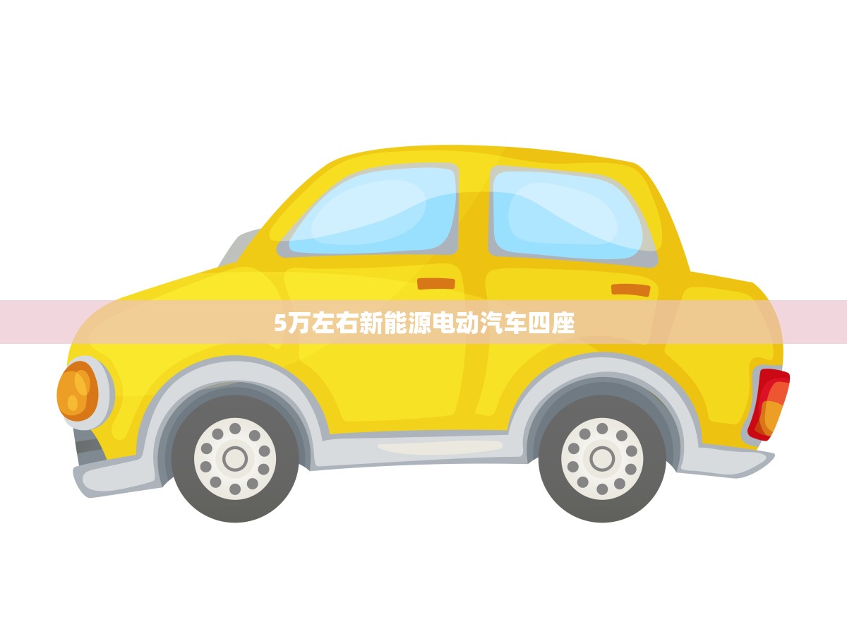 5万左右新能源电动汽车四座(省钱又环保)