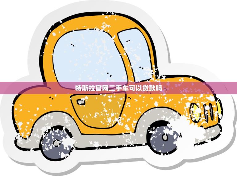 特斯拉官网二手车可以贷款吗(介绍二手车贷款政策)