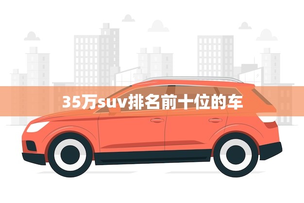 35万suv排名前十位的车(哪款最值得买)