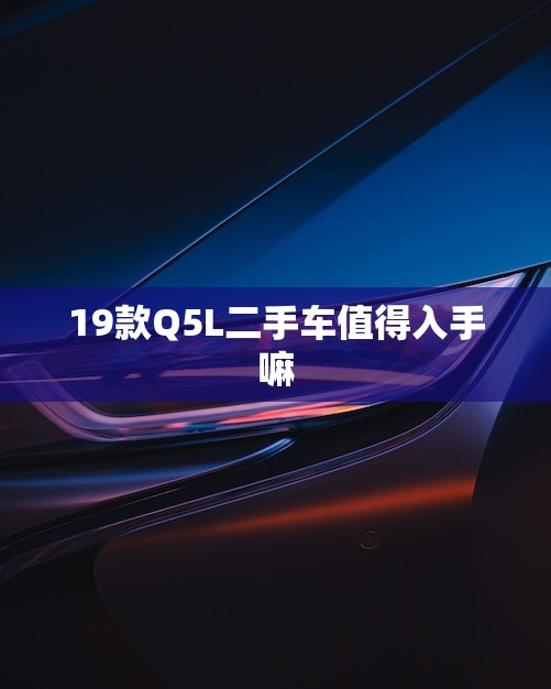 19款Q5L二手车值得入手嘛(优质豪华SUV性价比超高)