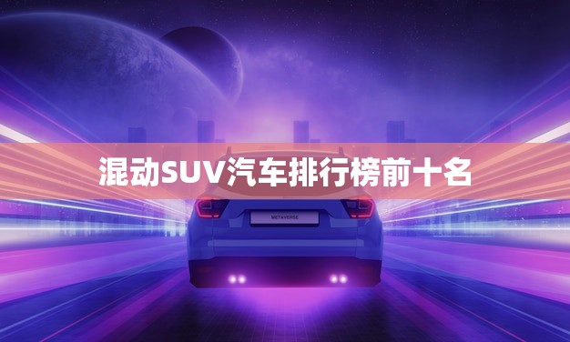 混动SUV汽车排行榜前十名(全面揭晓)