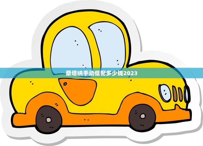 桑塔纳手动低配多少钱2023(预计价格曝光)