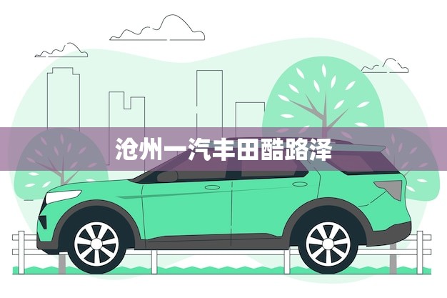 沧州一汽丰田酷路泽(即将上市敬请期待)