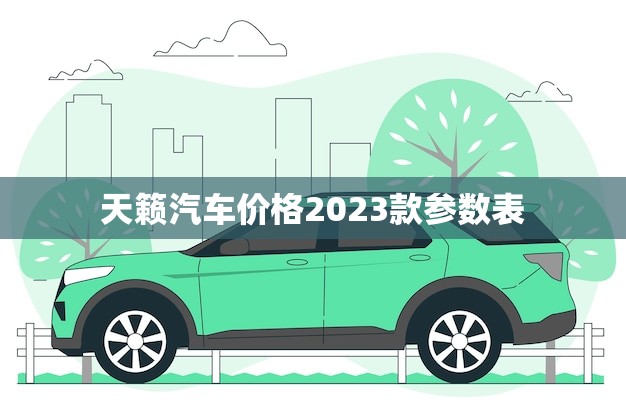 天籁汽车价格2023款参数表(全面介绍性能升级配置升级价格不变)