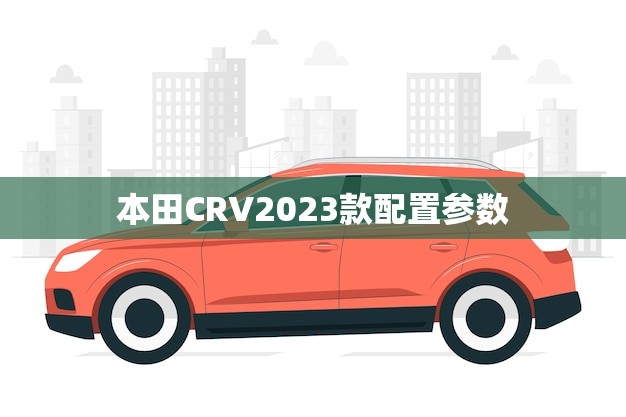 本田CRV2023款配置参数(全面升级性能更强劲)