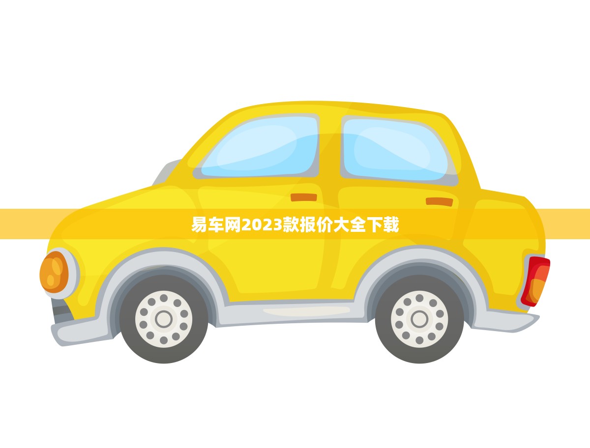 易车网2023款报价大全下载(最全面的汽车报价信息)