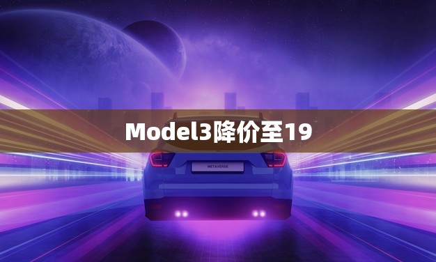 Model3降价至19.9万(特斯拉颠覆市场价格)