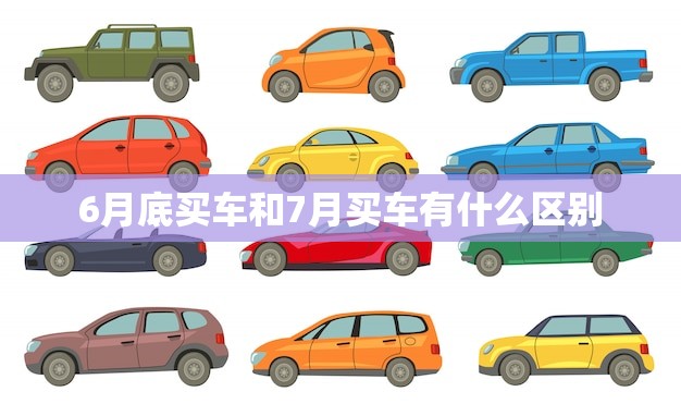 6月底买车和7月买车有什么区别(- 购车时间的选择对你的钱包有何影响)