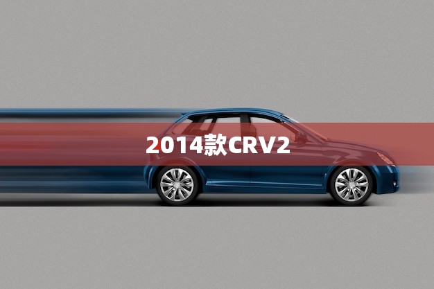 2014款CRV2.0参数配置(全面介绍动力、空间、配置一网打尽)