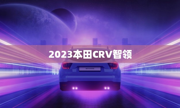 2023本田CRV智领(停产了吗)