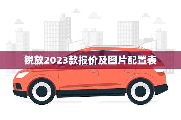 锐放2023款报价及图片配置表(全面介绍)
