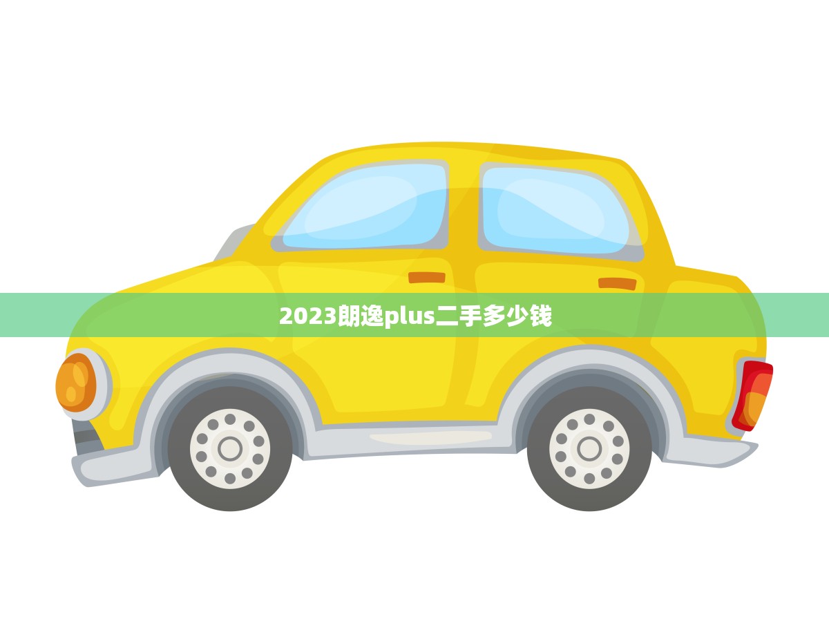 2023朗逸plus二手多少钱(市场价格分析)