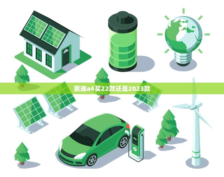奥迪a4买22款还是2023款(如何做出明智的选择)