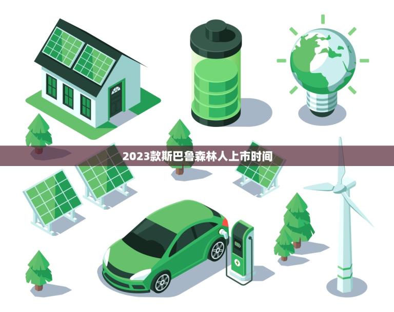 2023款斯巴鲁森林人上市时间(预计何时上市)